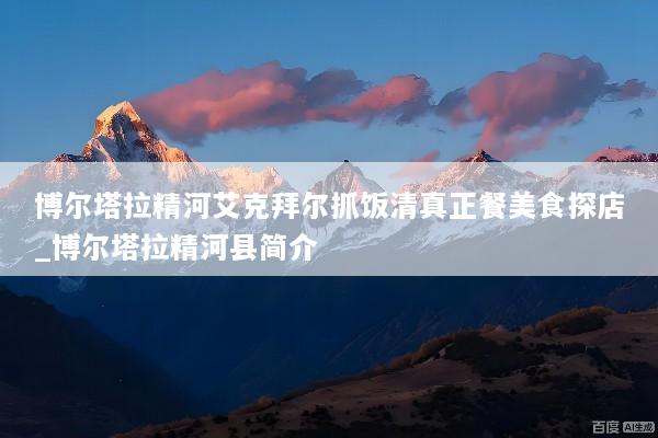 博尔塔拉精河艾克拜尔抓饭清真正餐美食探店_博尔塔拉精河县简介