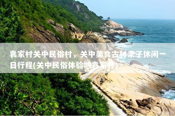 袁家村关中民俗村，关中美食古村亲子休闲一日行程(关中民俗体验地袁家村)