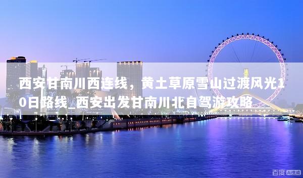 西安甘南川西连线，黄土草原雪山过渡风光10日路线_西安出发甘南川北自驾游攻略