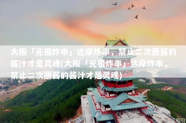 大阪「元祖炸串」达摩炸串，禁止二次蘸酱的酱汁才是灵魂(大阪「元祖炸串」达摩炸串，禁止二次蘸酱的酱汁才是灵魂)