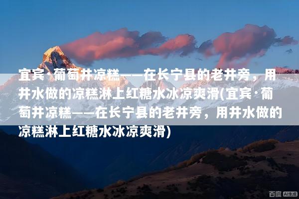 宜宾·葡萄井凉糕——在长宁县的老井旁，用井水做的凉糕淋上红糖水冰凉爽滑(宜宾·葡萄井凉糕——在长宁县的老井旁，用井水做的凉糕淋上红糖水冰凉爽滑)
