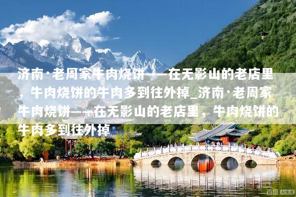 济南·老周家牛肉烧饼——在无影山的老店里，牛肉烧饼的牛肉多到往外掉_济南·老周家牛肉烧饼——在无影山的老店里，牛肉烧饼的牛肉多到往外掉