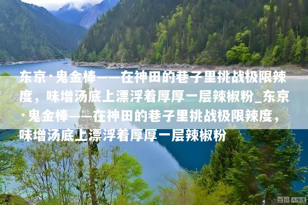 东京·鬼金棒——在神田的巷子里挑战极限辣度，味增汤底上漂浮着厚厚一层辣椒粉_东京·鬼金棒——在神田的巷子里挑战极限辣度，味增汤底上漂浮着厚厚一层辣椒粉