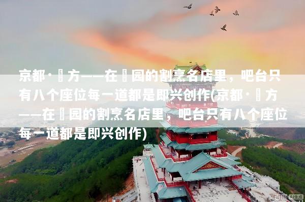 京都·緒方——在祇园的割烹名店里，吧台只有八个座位每一道都是即兴创作(京都·緒方——在祇园的割烹名店里，吧台只有八个座位每一道都是即兴创作)