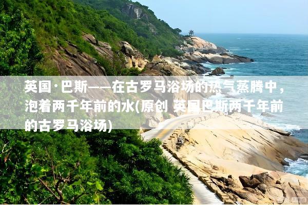 英国·巴斯——在古罗马浴场的热气蒸腾中，泡着两千年前的水(原创 英国巴斯两千年前的古罗马浴场)
