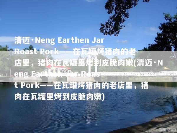 清迈·Neng Earthen Jar Roast Pork——在瓦罐烤猪肉的老店里，猪肉在瓦罐里烤到皮脆肉嫩(清迈·Neng Earthen Jar Roast Pork——在瓦罐烤猪肉的老店里，猪肉在瓦罐里烤到皮脆肉嫩)