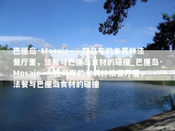巴厘岛·Mosaic——在乌布的米其林法餐厅里，法餐与巴厘岛食材的碰撞_巴厘岛·Mosaic——在乌布的米其林法餐厅里，法餐与巴厘岛食材的碰撞