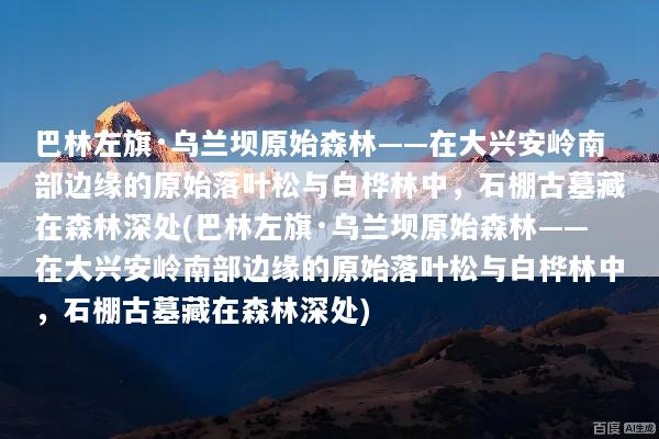 巴林左旗·乌兰坝原始森林——在大兴安岭南部边缘的原始落叶松与白桦林中，石棚古墓藏在森林深处(巴林左旗·乌兰坝原始森林——在大兴安岭南部边缘的原始落叶松与白桦林中，石棚古墓藏在森林深处)