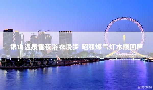 银山温泉雪夜浴衣漫步 昭和煤气灯木屐回声