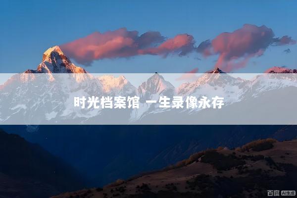 时光档案馆 一生录像永存