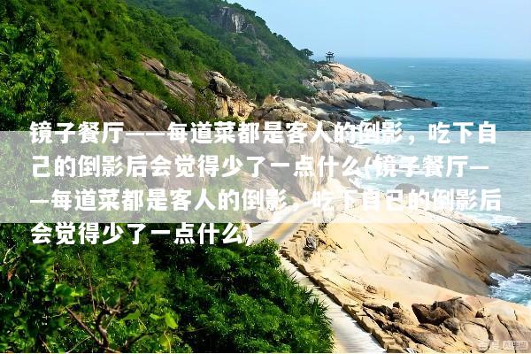 镜子餐厅——每道菜都是客人的倒影，吃下自己的倒影后会觉得少了一点什么(镜子餐厅——每道菜都是客人的倒影，吃下自己的倒影后会觉得少了一点什么)