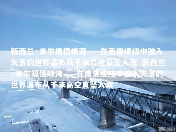 新西兰·米尔福德峡湾——在雨雾缭绕中驶入失落的世界瀑布从千米高空直坠入海_新西兰·米尔福德峡湾——在雨雾缭绕中驶入失落的世界瀑布从千米高空直坠入海