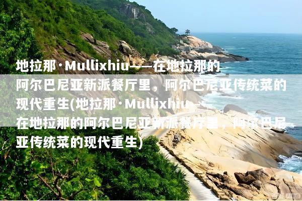地拉那·Mullixhiu——在地拉那的阿尔巴尼亚新派餐厅里，阿尔巴尼亚传统菜的现代重生(地拉那·Mullixhiu——在地拉那的阿尔巴尼亚新派餐厅里，阿尔巴尼亚传统菜的现代重生)
