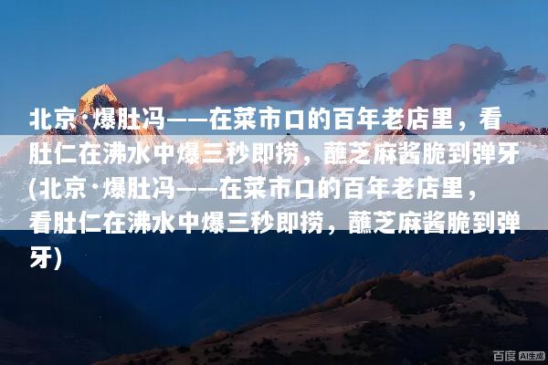 北京·爆肚冯——在菜市口的百年老店里，看肚仁在沸水中爆三秒即捞，蘸芝麻酱脆到弹牙(北京·爆肚冯——在菜市口的百年老店里，看肚仁在沸水中爆三秒即捞，蘸芝麻酱脆到弹牙)