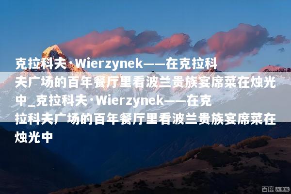克拉科夫·Wierzynek——在克拉科夫广场的百年餐厅里看波兰贵族宴席菜在烛光中_克拉科夫·Wierzynek——在克拉科夫广场的百年餐厅里看波兰贵族宴席菜在烛光中