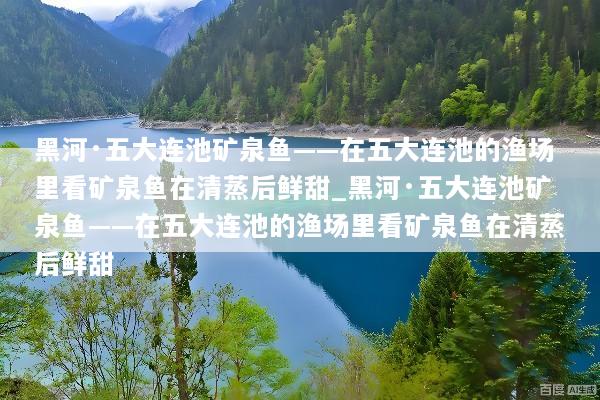 黑河·五大连池矿泉鱼——在五大连池的渔场里看矿泉鱼在清蒸后鲜甜_黑河·五大连池矿泉鱼——在五大连池的渔场里看矿泉鱼在清蒸后鲜甜