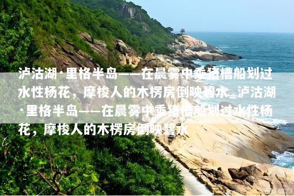 泸沽湖·里格半岛——在晨雾中乘猪槽船划过水性杨花，摩梭人的木楞房倒映碧水_泸沽湖·里格半岛——在晨雾中乘猪槽船划过水性杨花，摩梭人的木楞房倒映碧水