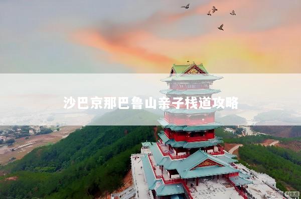 沙巴京那巴鲁山亲子栈道攻略