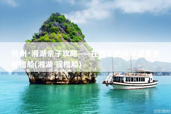 杭州·湘湖亲子攻略——在西湖的姊妹湖里坐摇橹船(湘湖 摇橹船)