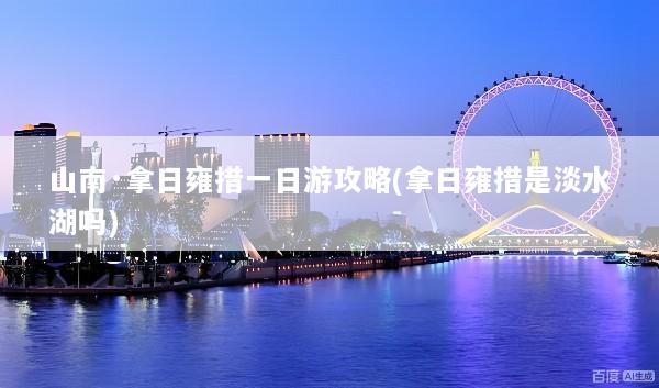 山南·拿日雍措一日游攻略(拿日雍措是淡水湖吗)