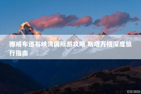 挪威布道石峡湾国际游攻略 斯塔万格深度旅行指南