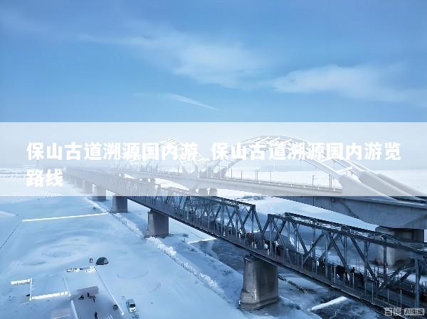 保山古道溯源国内游_保山古道溯源国内游览路线