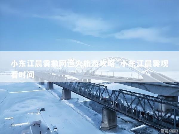 小东江晨雾撒网渔火旅游攻略_小东江晨雾观看时间